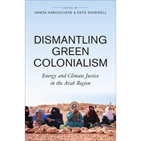 Dismantling Green Colonialism: Energy and Climate Justice in the Arab Region