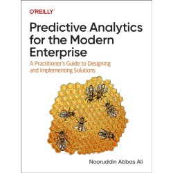 Predictive Analytics for the Modern Enterprise: A Practitioner's Guide to Designing and Implementing Solutions