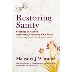 Restoring Sanity: Practices to Awaken Generosity, Creativity, and Kindness in Ourselves and Our Organizations
