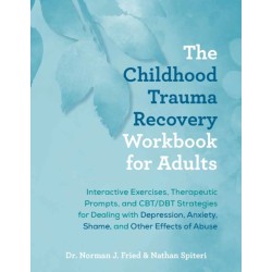The Childhood Trauma Recovery Workbook for Adults: Interactive Exercises, Therapeutic Prompts, and CBT/DBT Strategies for Dealing with Depression, Anxiety, Shame, and Other Effects of Abuse