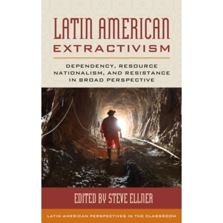 Latin American Extractivism: Dependency, Resource Nationalism, and Resistance in Broad Perspective