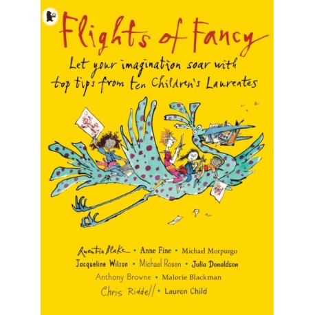 Flights of Fancy: Stories, Pictures and Inspiration from Ten Children's Laureates: Let your imagination soar with top tips from ten children's laureates