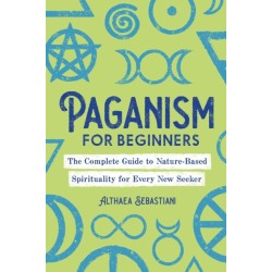 Paganism for Beginners: The Complete Guide to Nature-Based Spirituality for Every New Seeker