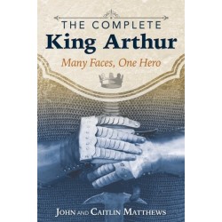 The Complete King Arthur: Many Faces, One Hero