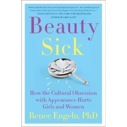 Beauty Sick: How the Cultural Obsession with Appearance Hurts Girls and Women