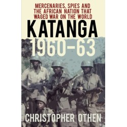 Katanga 1960-63: Mercenaries, Spies and the African Nation that Waged War on the World