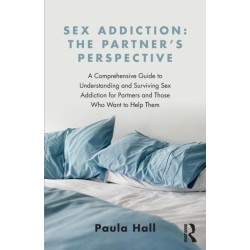 Sex Addiction: The Partner's Perspective: A Comprehensive Guide to Understanding and Surviving Sex Addiction For Partners and Those Who Want to Help Them