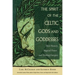 The Spirit of the Celtic Gods and Goddesses: Their History, Magical Power, and Healing Energies