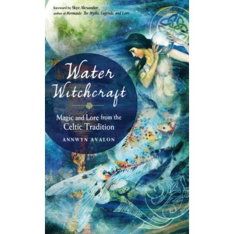 Water Witchcraft: Magic and Lore from the Celtic Tradition