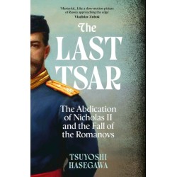 The Last Tsar: The Abdication of Nicholas II and the Fall of the Romanovs