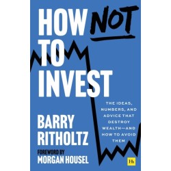 How Not to Invest: The ideas, numbers, and behaviors that destroy wealth—and how to avoid them