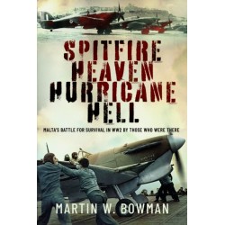Spitfire Heaven - Hurricane Hell: Malta’s Battle for Survival in WW2 By Those Who Were There