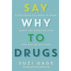 Say Why to Drugs: Everything You Need to Know About the Drugs We Take and Why We Get High