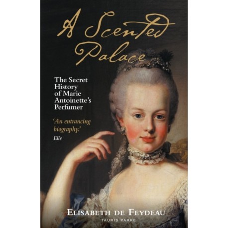 A Scented Palace: The Secret History of Marie Antoinette's Perfumer
