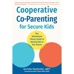Cooperative Co-Parenting for Secure Kids: The Attachment Theory Guide to Raising Kids in Two Homes