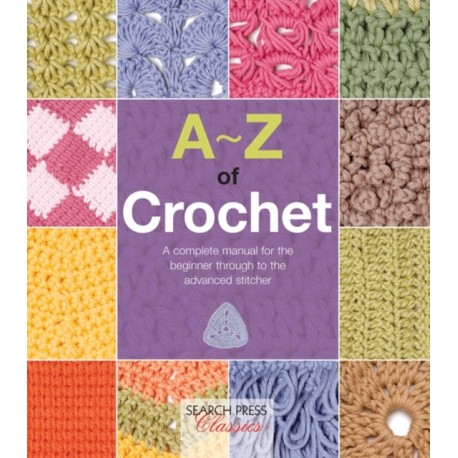 A-Z of Crochet: A Complete Manual for the Beginner Through to the Advanced Stitcher