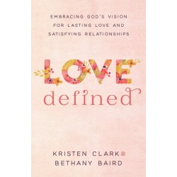 Love Defined – Embracing God`s Vision for Lasting Love and Satisfying Relationships: Embracing God's Vision for Lasting Love and Satisfying Relationships