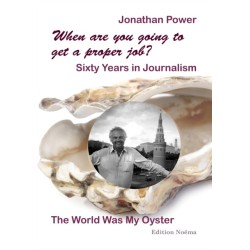 When are you going to get a proper job? Sixty Years in Journalism: The World Was My Oyster