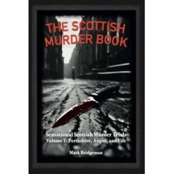 The Scottish Murder Book: Sensational Scottish Murder Trials Volume 1: Perth, Angus and Fife