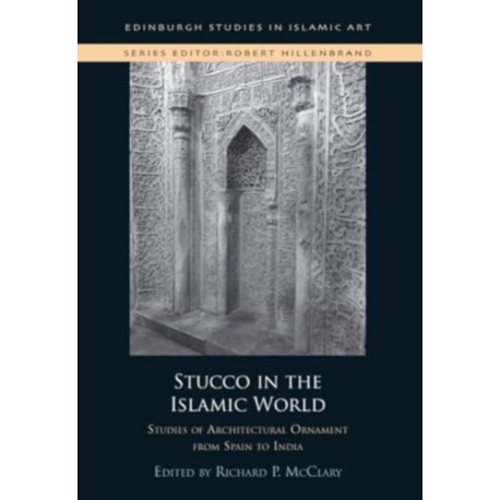 Stucco in the Islamic World: Studies of Architectural Ornament from Spain to India