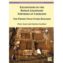 Excavation in the Roman Legionary Fortress at Caerleon: The Priory Field Store, 2007-2010