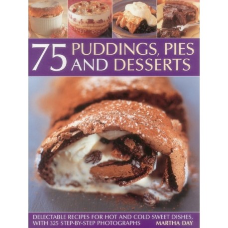 75 Puddings, Pies & Desserts: Delectable Recipes for Hot and Cold Sweet Dishes, with 300 Step-By-Step Photographs