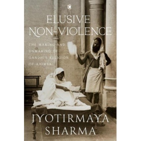 Elusive Nonviolence: The Making and Unmaking of Gandhi's Religion of Ahimsa