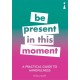 A Practical Guide to Mindfulness: Be Present in this Moment