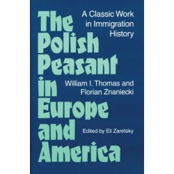 The Polish Peasant in Europe and America: A CLASSIC WORK in IMMIGRATION HISTORY