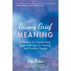 Giving Grief Meaning: A Method for Transforming Deep Suffering into Healing and Positive Change (Death and Bereavement, Spiritual Healing, Grief Gift)