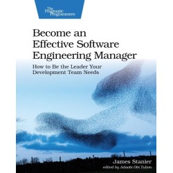 Become an Effective Software Engineering Manager: How to Be the Leader Your Development Team Needs