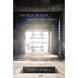 Sacred Ritual, Profane Space: The Roman House As Early Christian Meeting Place