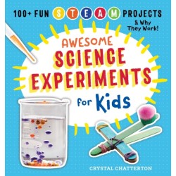 Awesome Science Experiments for Kids: 100+ Fun STEM / STEAM Projects and Why They Work