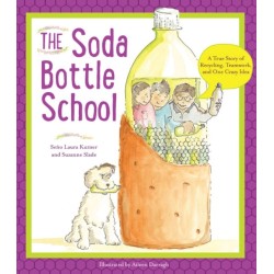 The Soda Bottle School: A True Story of Recycling, Teamwork, and One Crazy Idea