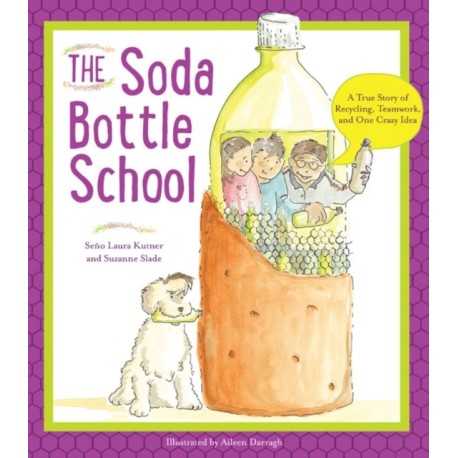 The Soda Bottle School: A True Story of Recycling, Teamwork, and One Crazy Idea