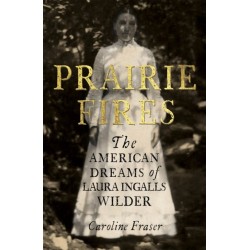 Prairie Fires: The American Dreams of Laura Ingalls Wilder