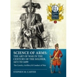 Science of Arms: The Art of War in the Century of the Soldier 1672 - 1699: Volume 2 - The Cavalry, Artillery & Conduct of War