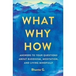 What, Why, How: Answers to Your Questions About Buddhism, Meditation, and Living Mindfully