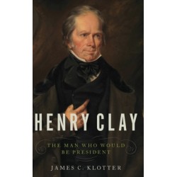 Henry Clay: The Man Who Would Be President
