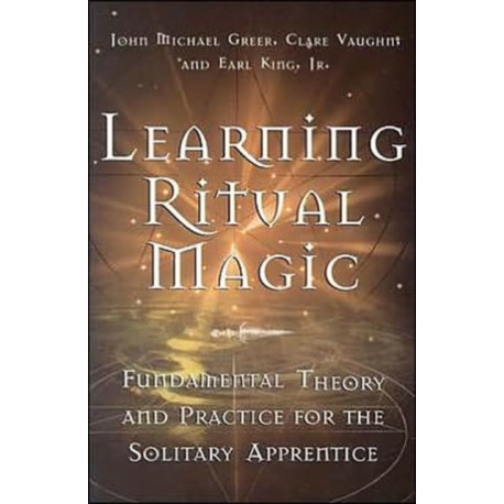 Learning Ritual Magic: Fundamental Theory and Practice for the Solitary Apprentice