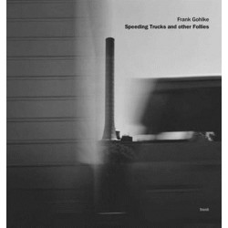 Frank Gohlke: Speeding Trucks and other Follies