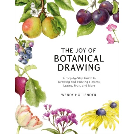 The Joy of Botanical Drawing: A Step-by-Step Guide to Drawing and Painting Flowers, Leaves, Fruit, and More