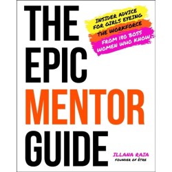 The Epic Mentor Guide: Insider Advice for Girls Eyeing the Workforce from 180 Boss Women Who Know
