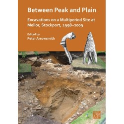 Between Peak and Plain: Excavations on a Multiperiod Site at Mellor, Stockport, 1998-2009