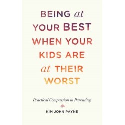 Being at Your Best When Your Kids Are at Their Worst: Practical Compassion in Parenting