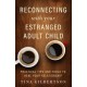 Reconnecting with Your Estranged Adult Child: Practical Tips and Tools to Heal Your Relationship