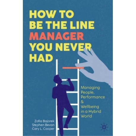 How to Be the Line Manager You Never Had: Managing People, Performance & Wellbeing in a Hybrid World