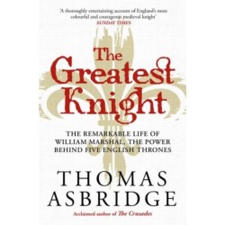 The Greatest Knight: The Remarkable Life of William Marshal, the Power behind Five English Thrones