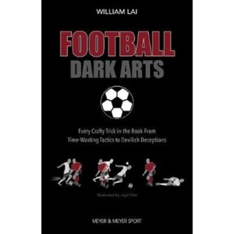 Football Dark Arts:: Every Crafty Trick in the Book from Time-Wasting Tactics to Devilish Deceptions