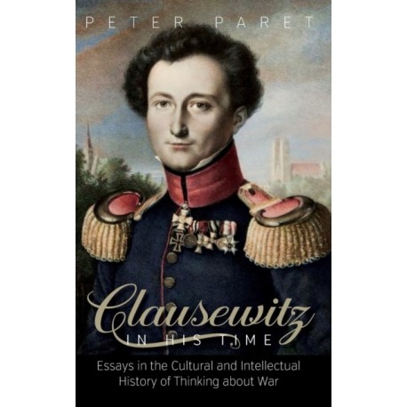 Clausewitz in His Time: Essays in the Cultural and Intellectual History of Thinking about War